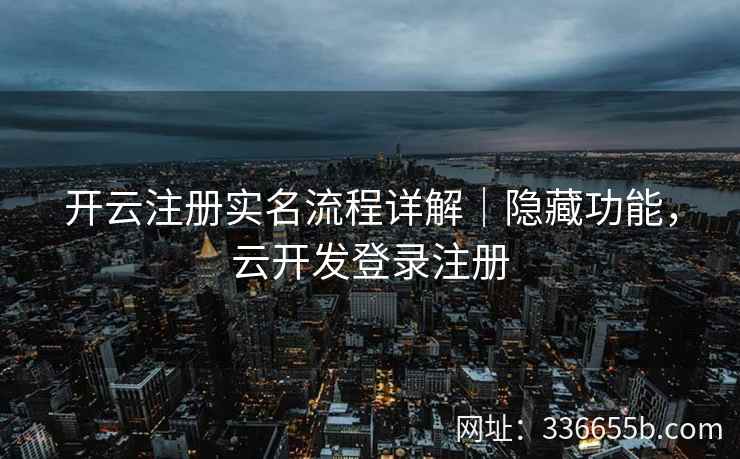 开云注册实名流程详解｜隐藏功能，云开发登录注册