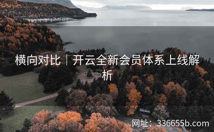横向对比｜开云全新会员体系上线解析