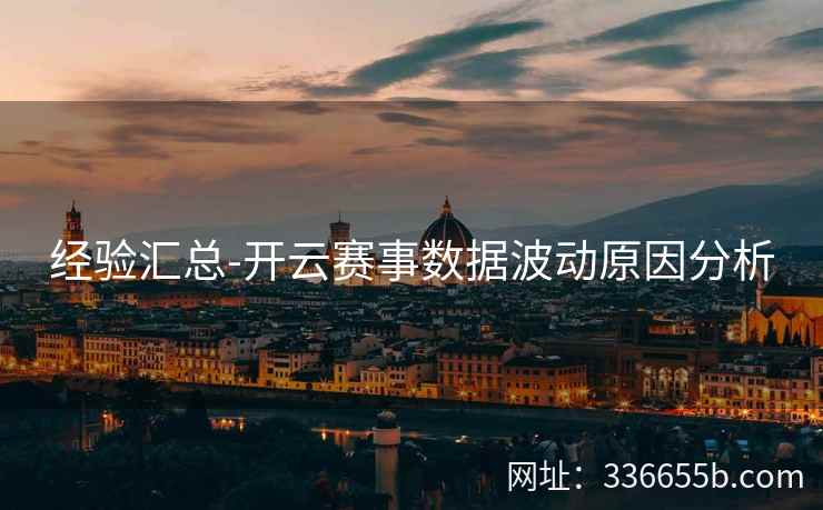 经验汇总-开云赛事数据波动原因分析 经验汇总-开云赛事数据波动原因分析