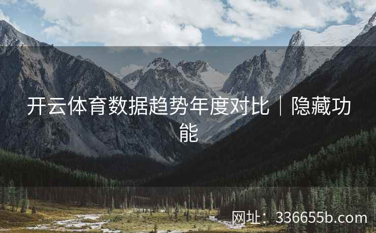开云体育数据趋势年度对比｜隐藏功能