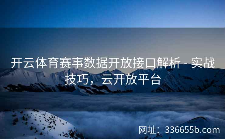 开云体育赛事数据开放接口解析 - 实战技巧，云开放平台