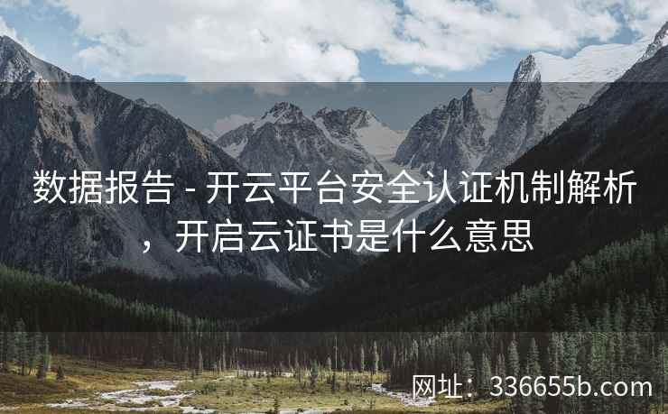 数据报告 - 开云平台安全认证机制解析，开启云证书是什么意思