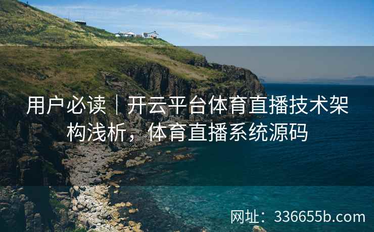 用户必读｜开云平台体育直播技术架构浅析，体育直播系统源码