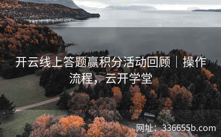 开云线上答题赢积分活动回顾｜操作流程，云开学堂