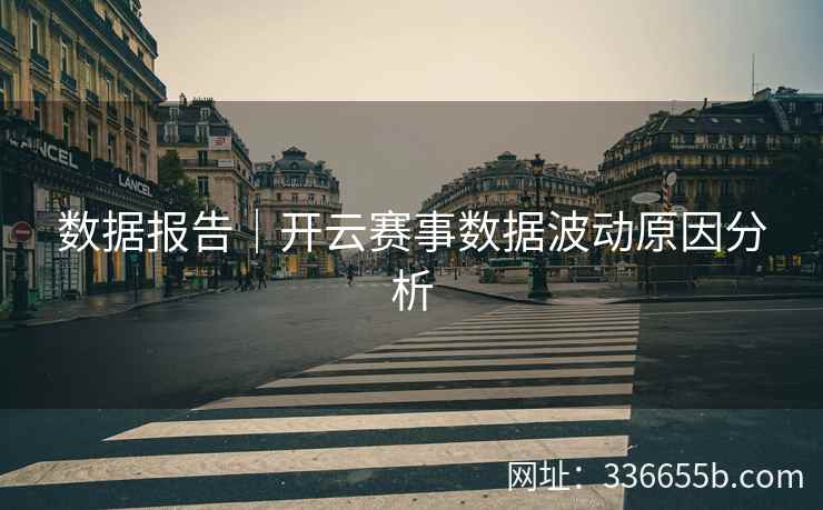 数据报告｜开云赛事数据波动原因分析