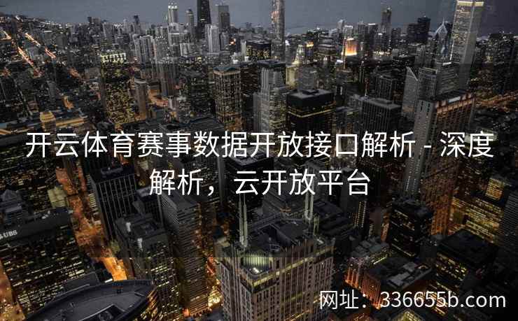 开云体育赛事数据开放接口解析 - 深度解析，云开放平台