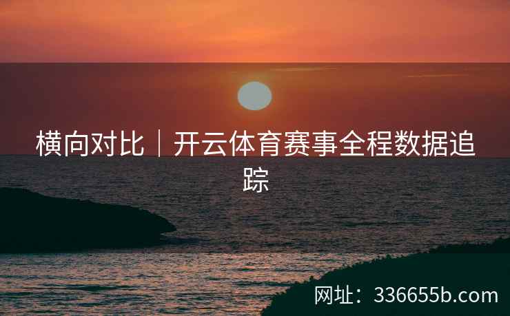横向对比｜开云体育赛事全程数据追踪