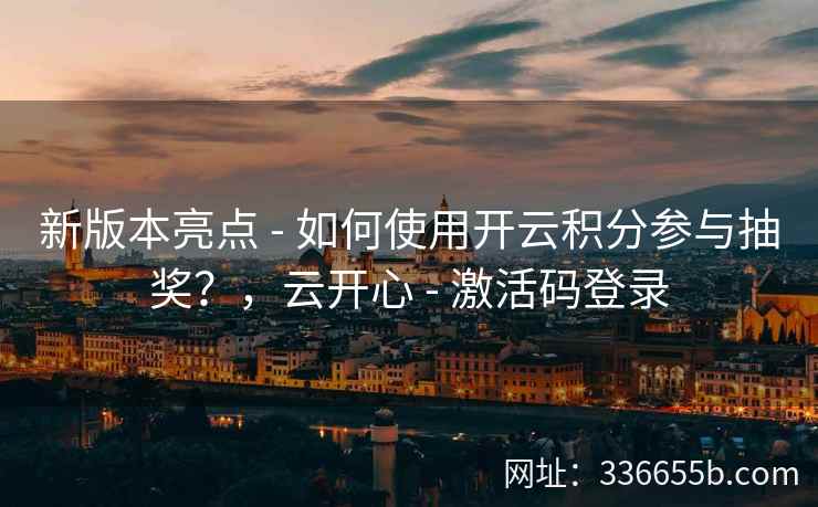新版本亮点 - 如何使用开云积分参与抽奖？，云开心 - 激活码登录
