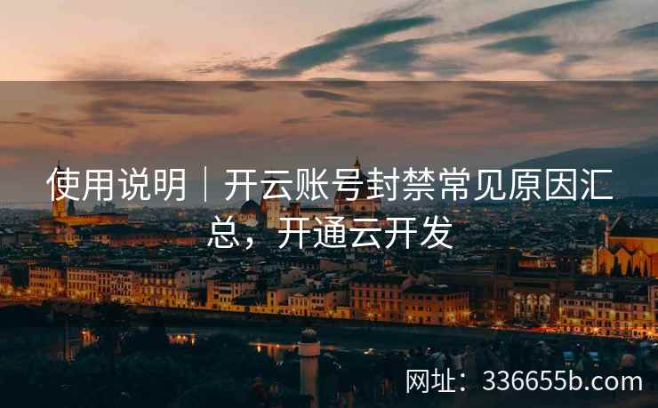 使用说明｜开云账号封禁常见原因汇总，开通云开发