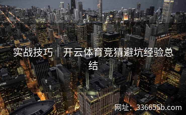 实战技巧｜开云体育竞猜避坑经验总结
