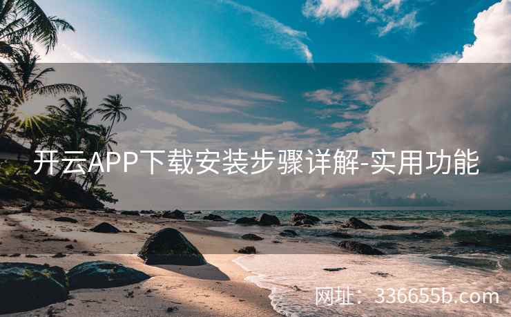 开云APP下载安装步骤详解-实用功能
