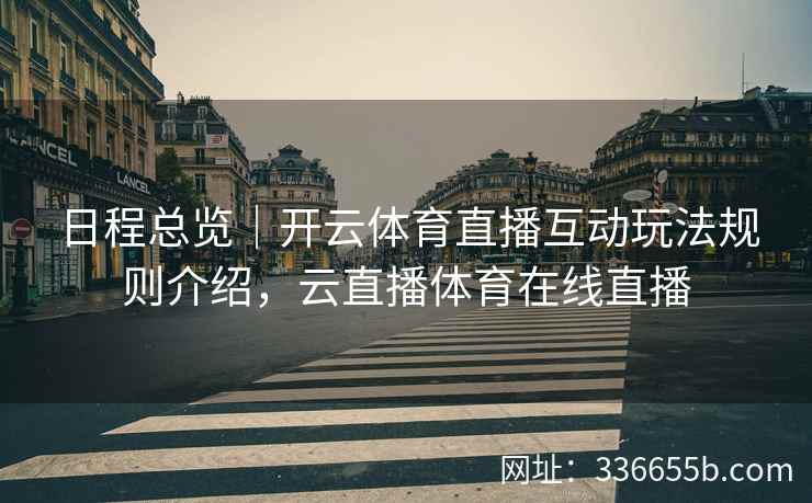 日程总览｜开云体育直播互动玩法规则介绍，云直播体育在线直播