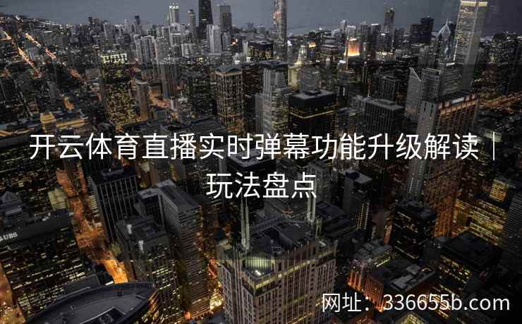 开云体育直播实时弹幕功能升级解读｜玩法盘点