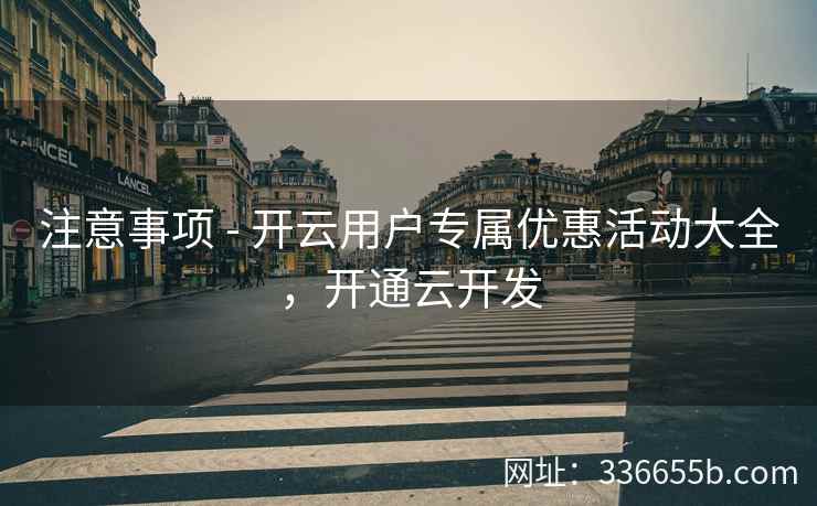 注意事项 - 开云用户专属优惠活动大全，开通云开发