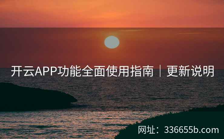 开云APP功能全面使用指南｜更新说明